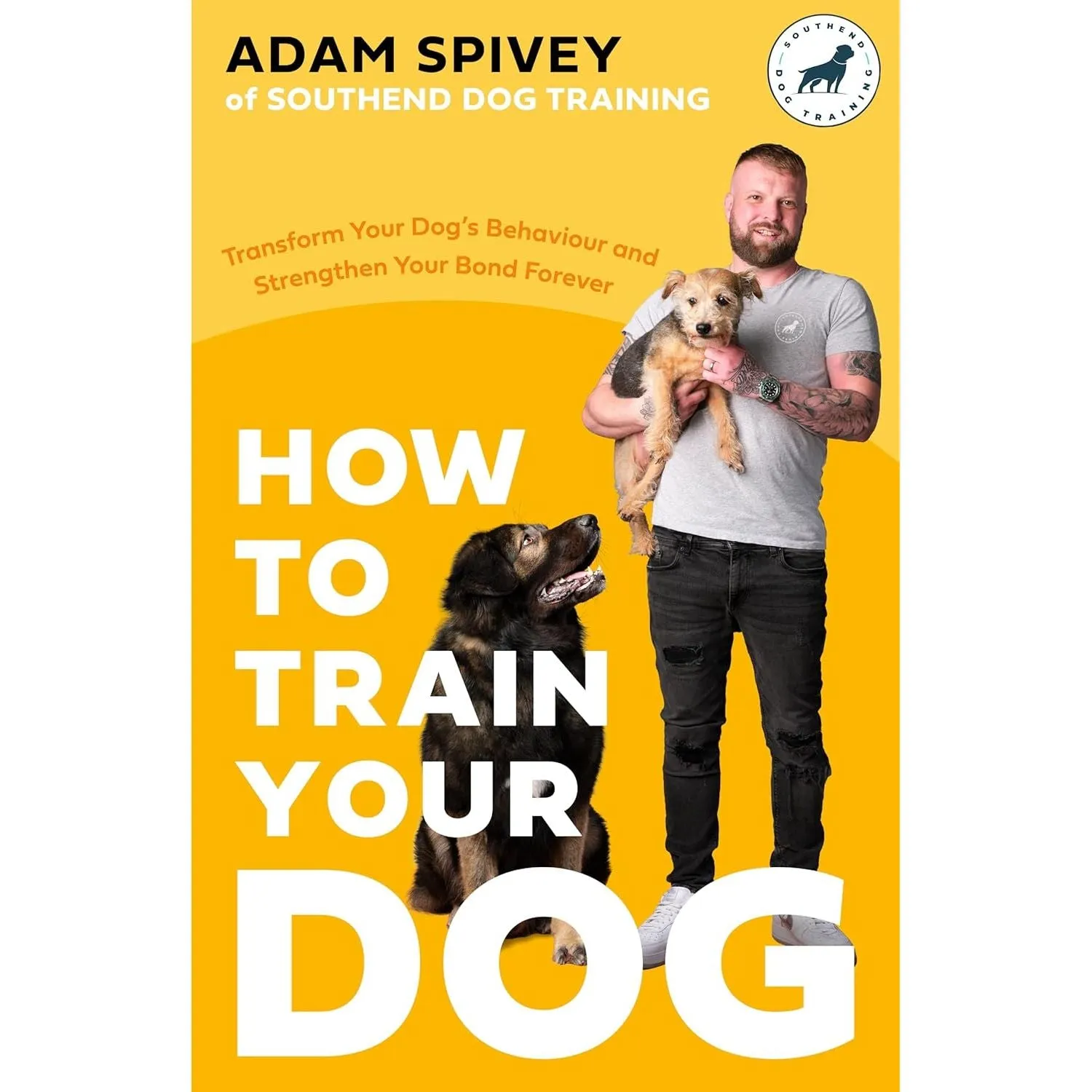 How to Train Your Dog: Transform Your Dog’s Behaviour and Strengthen Your Bond Forever by Adam Spivey
