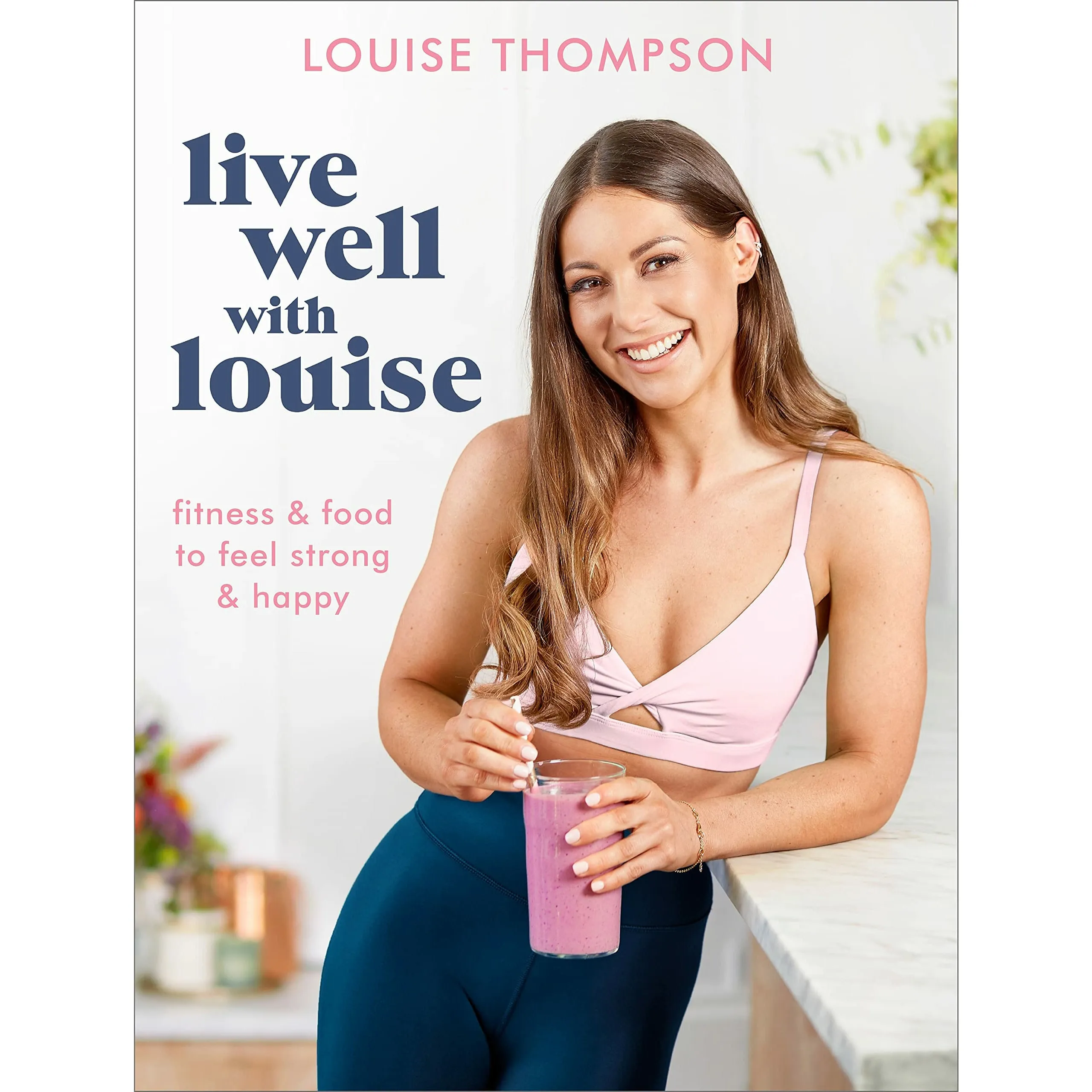 Louise Thompson Live Well With Louise: Fitness & Food to Feel Strong & Happy