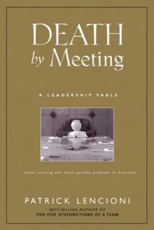 The Death by Meeting: A Leadership Fable... About SolvIng the Most Painful Problem in Business